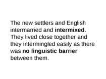 The new settlers and English intermarried and intermixed. They lived close to...