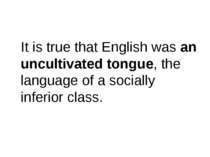 It is true that English was an uncultivated tongue, the language of a sociall...