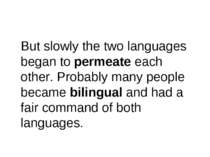 But slowly the two languages began to permeate each other. Probably many peop...