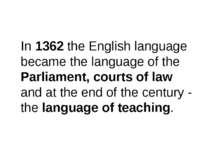 In 1362 the English language became the language of the Parliament, courts of...