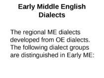 Early Middle English Dialects The regional ME dialects developed from OE dial...