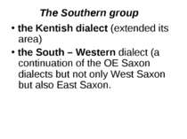 The Southern group the Kentish dialect (extended its area) the South – Wester...