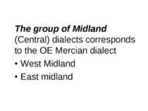 The group of Midland (Central) dialects corresponds to the OE Mercian dialect...