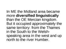 In ME the Midland area became more diversified linguistically than the OE Mer...