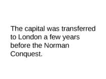The capital was transferred to London a few years before the Norman Conquest.