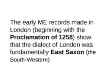 The early ME records made in London (beginning with the Proclamation of 1258)...
