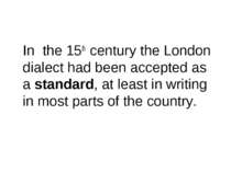 In the 15th century the London dialect had been accepted as a standard, at le...