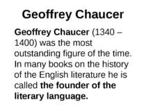 Geoffrey Chaucer Geoffrey Chaucer (1340 – 1400) was the most outstanding figu...