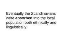 Eventually the Scandinavians were absorbed into the local population both eth...