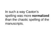 In such a way Caxton’s spelling was more normalized than the chaotic spelling...