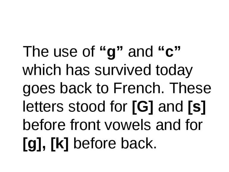 The use of “g” and “c” which has survived today goes back to French. These le...