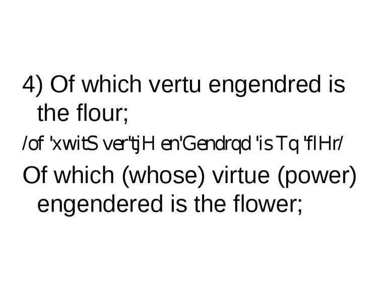 4) Of which vertu engendred is the flour; /of 'хwitS ver'tjH en'Gendrqd 'is T...