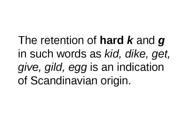 The retention of hard k and g in such words as kid, dike, get, give, gild, eg...