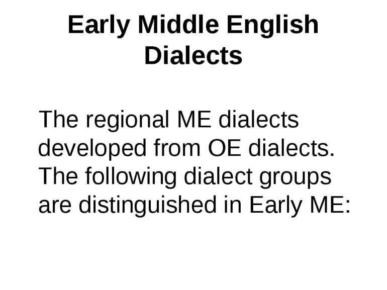 Early Middle English Dialects The regional ME dialects developed from OE dial...