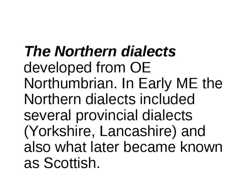 The Northern dialects developed from OE Northumbrian. In Early ME the Norther...