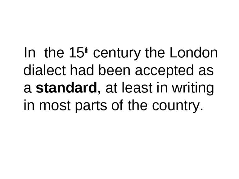 In the 15th century the London dialect had been accepted as a standard, at le...