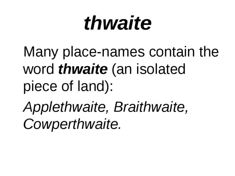 thwaite Many place-names contain the word thwaite (an isolated piece of land)...