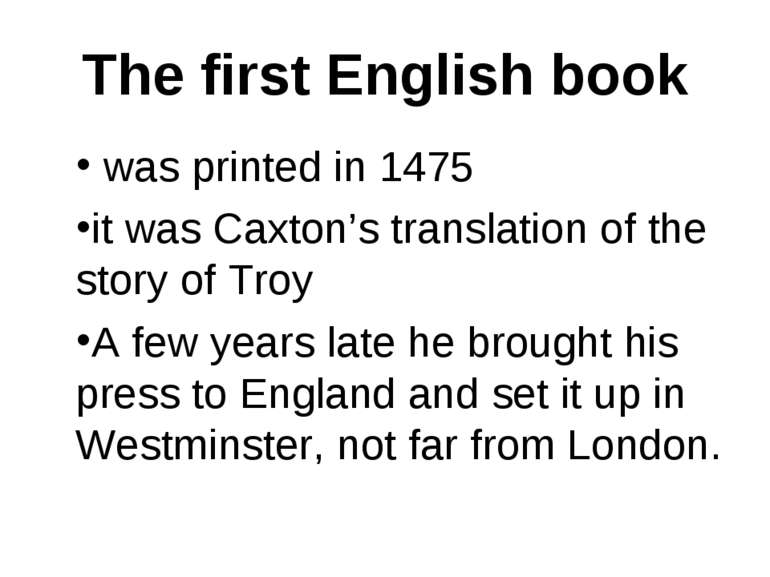 The first English book was printed in 1475 it was Caxton’s translation of the...