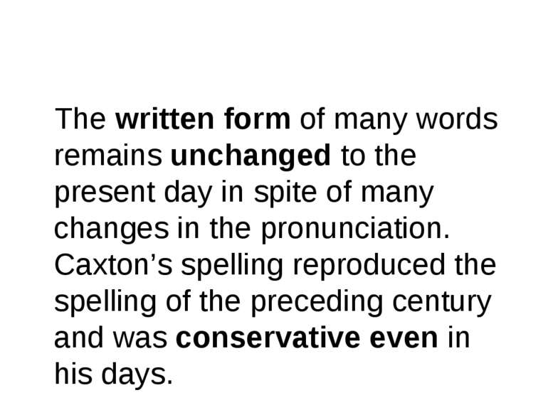 The written form of many words remains unchanged to the present day in spite ...