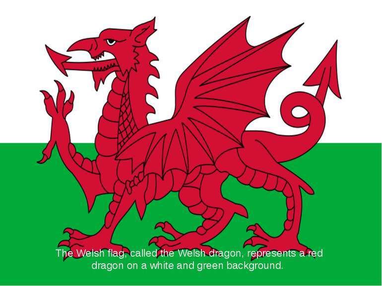 The Welsh flag, called the Welsh dragon, represents a red dragon on a white a...