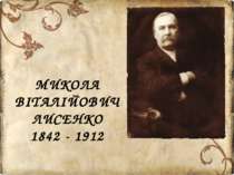 МИКОЛА ВІТАЛІЙОВИЧ ЛИСЕНКО 1842 - 1912