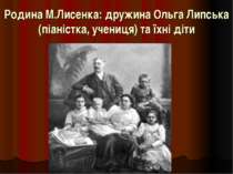 Родина М.Лисенка: дружина Ольга Липська (піаністка, учениця) та їхні діти