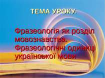 ТЕМА УРОКУ. Фразеологія як розділ мовознавства. Фразеологічні одиниці українс...