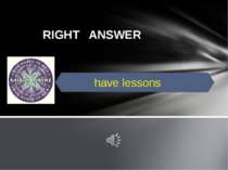RIGHT ANSWER have lessons