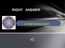 RIGHT ANSWER in the living room