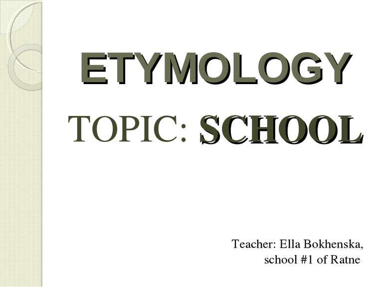 ETYMOLOGY TOPIC: SCHOOL Teacher: Ella Bokhenska, school #1 of Ratne