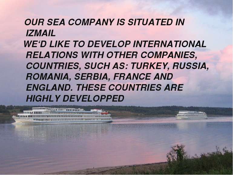 OUR SEA COMPANY IS SITUATED IN IZMAIL WE‘D LIKE TO DEVELOP INTERNATIONAL RELA...