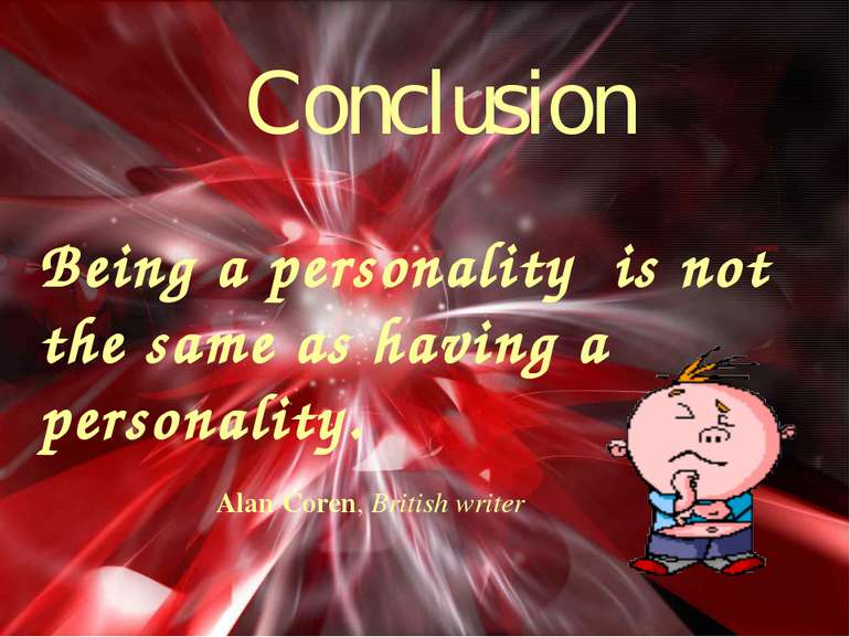 Conclusion Being a personality is not the same as having a personality. Alan ...