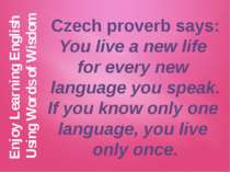 Czech proverb says: You live a new life for every new language you speak. If ...