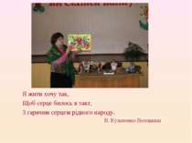 Я жити хочу так, Щоб серце билось в такт, З гарячим серцем рідного народу. В....