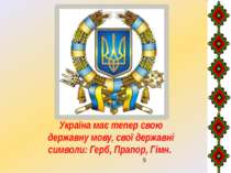 Україна має тепер свою державну мову, свої державні символи: Герб, Прапор, Гімн.