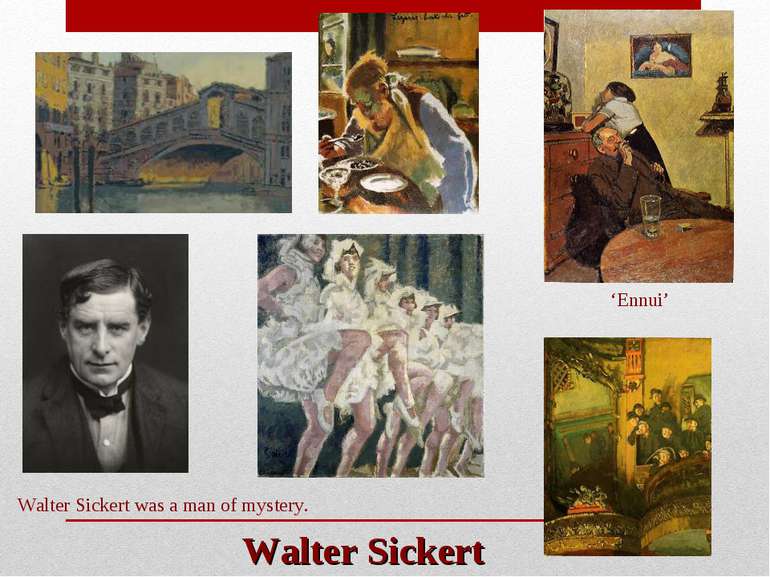 Walter Sickert Walter Sickert was a man of mystery. ‘Ennui’