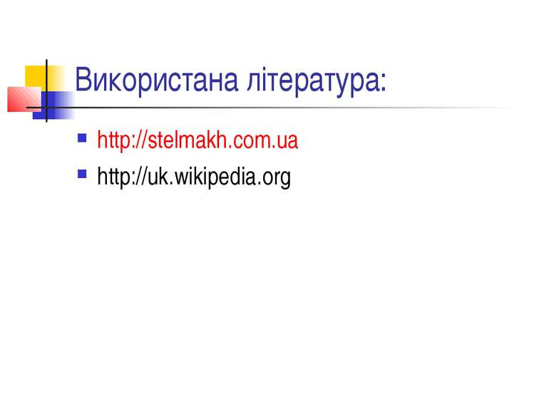 Використана література: http://stelmakh.com.ua http://uk.wikipedia.org