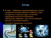 Атом А том — найменша, електронейтральна, хімічно неподільна частинка хімічно...