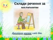 Склади речення за малюнком Дмитрик малює свій дім.