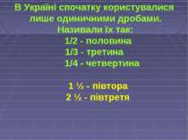 В Україні спочатку користувалися лише одиничними дробами. Називали їх так: 1/...