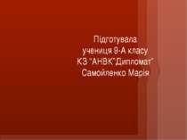 Підготувала учениця 9-А класу КЗ “АНВК”Дипломат” Самойленко Марія