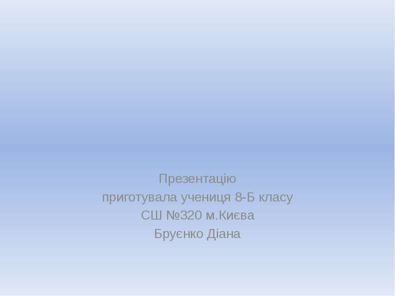 Презентацію приготувала учениця 8-Б класу СШ №320 м.Києва Бруєнко Діана