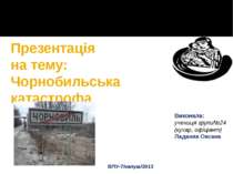 Презентація на тему: Чорнобильська катастрофа Виконала: учениця групи№24 (кух...