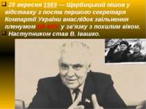 28 вересня 1989 — Щербицький пішов у відставку з поста першого секретаря Комп...