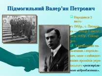 Підмогильний Валер'ян Петрович Народився 2 люто- го 1901р., с. Писарів- ка — ...