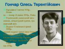 Гончар Олесь Терентійович Народився 3 квітня 1918р., Ломів- ка — помер 14 лип...