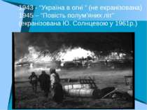 1943 - “Україна в огні ” (не екранізована) 1945 – “Повість полум’яних літ” (е...