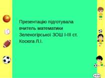 Презентацію підготувала вчитель математики Зеленогірської ЗОШ І-ІІІ ст. Косюг...