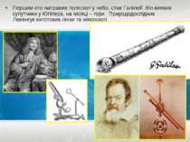 Першим хто направив телескоп у небо, став Галілей. Він виявив супутники у Юпі...