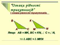 “Ознаки рівності трикутників” І ознака рівності трикутників. А В С К М N Якщо...